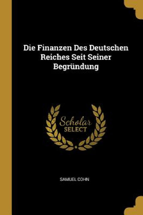 Die Finanzen Des Deutschen Reiches Seit Seiner Begründung by Samuel Cohn