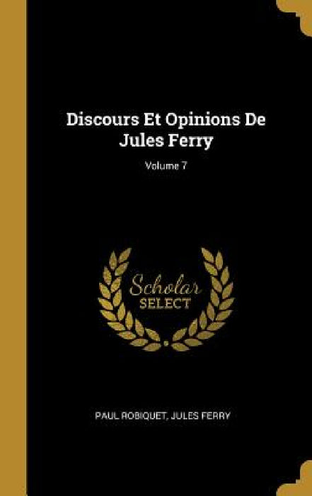 Discours Et Opinions De Jules Ferry; Volume 7 by Paul Robiquet, Jules Ferry