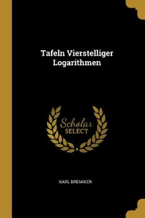 Tafeln Vierstelliger Logarithmen by Karl Bremiker