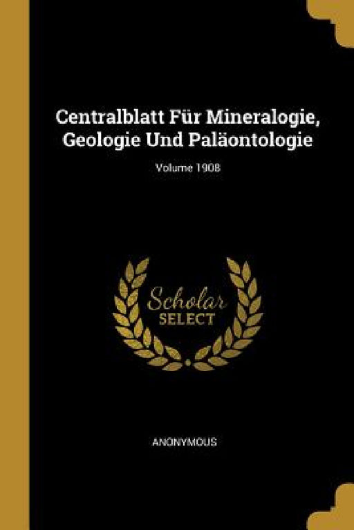 Centralblatt Für Mineralogie, Geologie Und Paläontologie; Volume 1908 by Anonymous