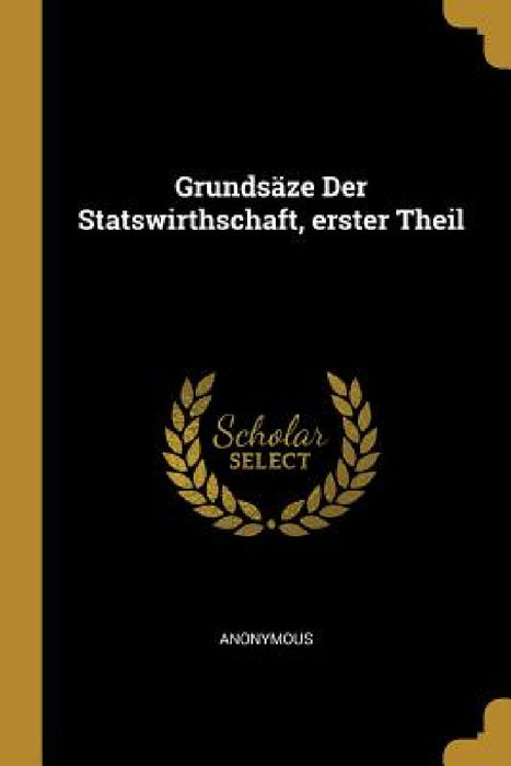 Grundsäze Der Statswirthschaft, erster Theil by Anonymous