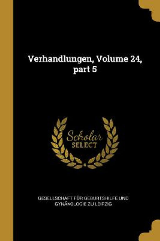 Verhandlungen, Volume 24, part 5 by Gesellschaft Für Geburtshilfe Und Gynä