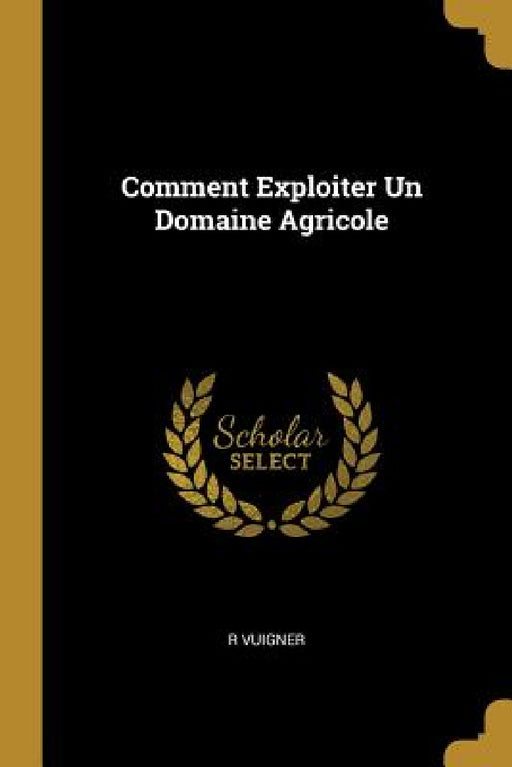 Comment Exploiter Un Domaine Agricole by R. Vuigner