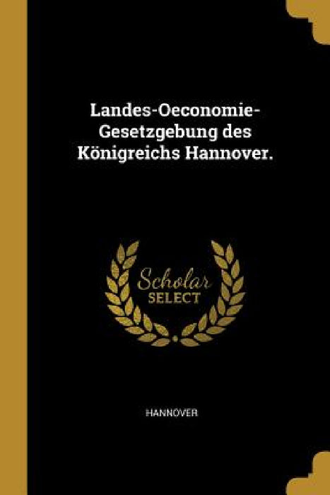 Landes-Oeconomie-Gesetzgebung des Königreichs Hannover. by Hannover