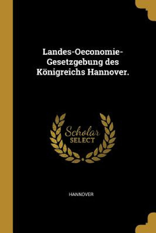 Landes-Oeconomie-Gesetzgebung des Königreichs Hannover. by Hannover