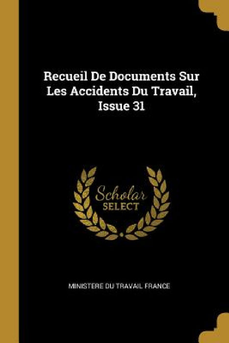 Recueil De Documents Sur Les Accidents Du Travail, Issue 31 by Ministere Du Travail France