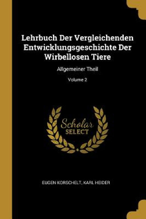 Lehrbuch Der Vergleichenden Entwicklungsgeschichte Der Wirbellosen Tiere: Allgemeiner Theil; Volume 2 by Eugene Korschelt, Karl Heider