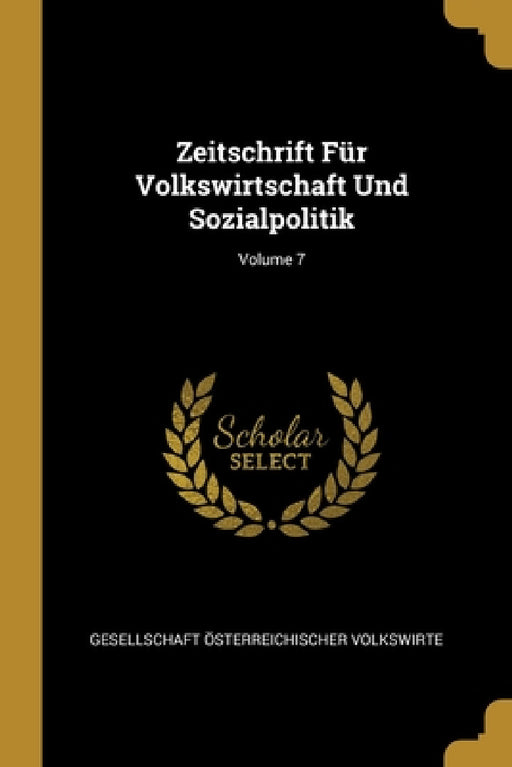 Zeitschrift Für Volkswirtschaft Und Sozialpolitik; Volume 7 by Gesellschaft Österreichischer Volkswirt