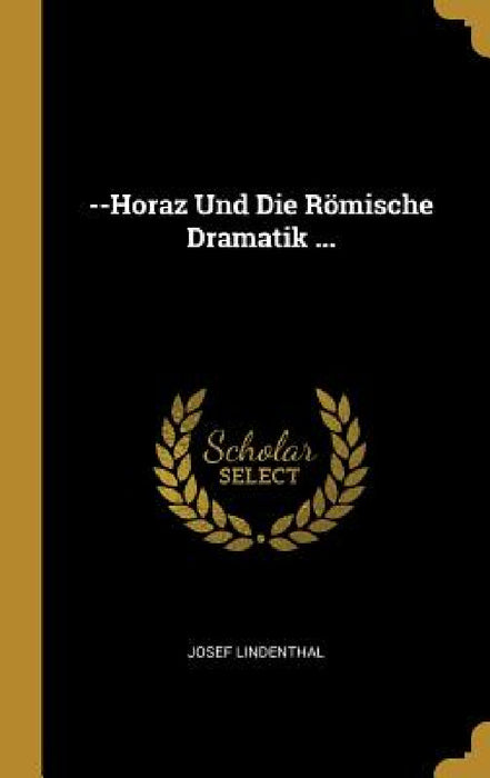 --Horaz Und Die Römische Dramatik ... by Josef Lindenthal