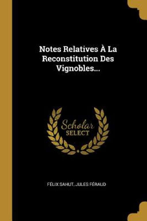 Notes Relatives À La Reconstitution Des Vignobles... by Félix Sahut, Jules Féraud