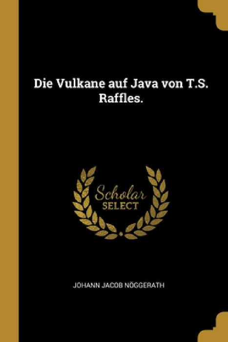 Die Vulkane auf Java von T.S. Raffles. by Johann Jacob Nöggerath
