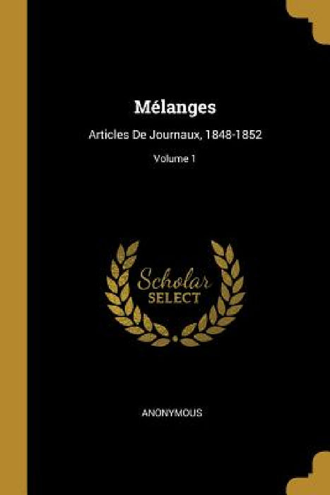 Mélanges: Articles De Journaux, 1848-1852; Volume 1 by Anonymous