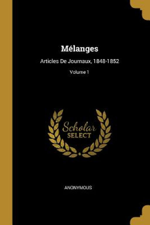 Mélanges: Articles De Journaux, 1848-1852; Volume 1 by Anonymous