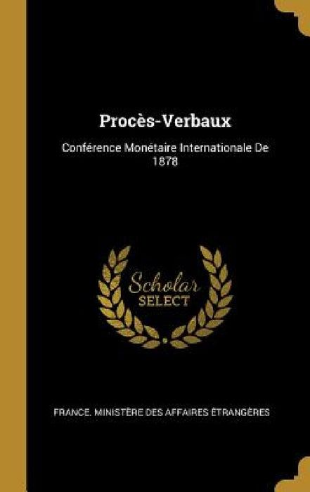 Procès-Verbaux: Conférence Monétaire Internationale De 1878 by France Ministère Des Affaires Étrang