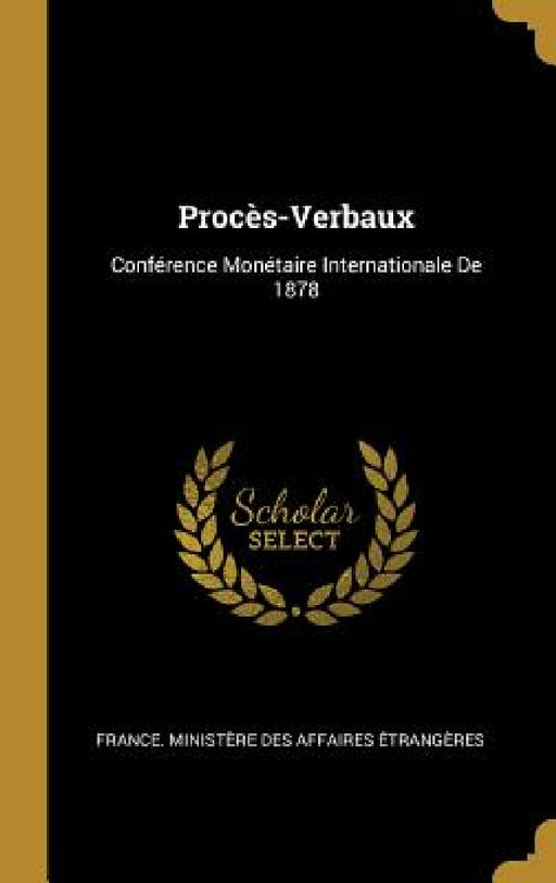 Procès-Verbaux: Conférence Monétaire Internationale De 1878 by France Ministère Des Affaires Étrang