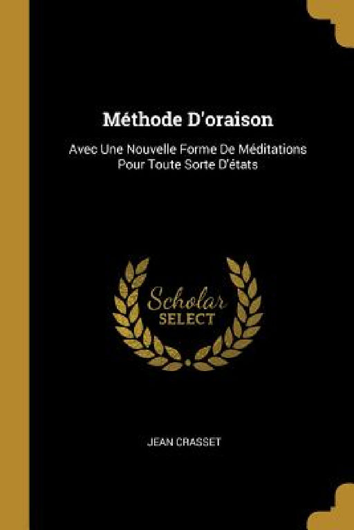 Méthode D'oraison: Avec Une Nouvelle Forme De Méditations Pour Toute Sorte D'états by Jean Crasset