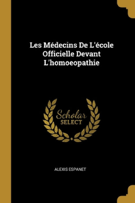 Les Médecins De L'école Officielle Devant L'homoeopathie by Alexis Espanet