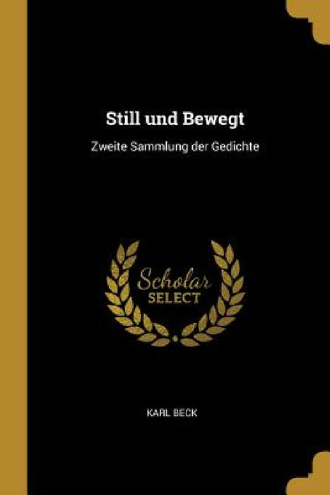 Still und Bewegt: Zweite Sammlung der Gedichte by Karl Beck