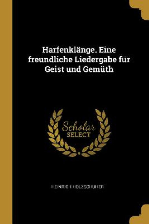 Harfenklänge. Eine freundliche Liedergabe für Geist und Gemüth by Heinrich Holzschuher