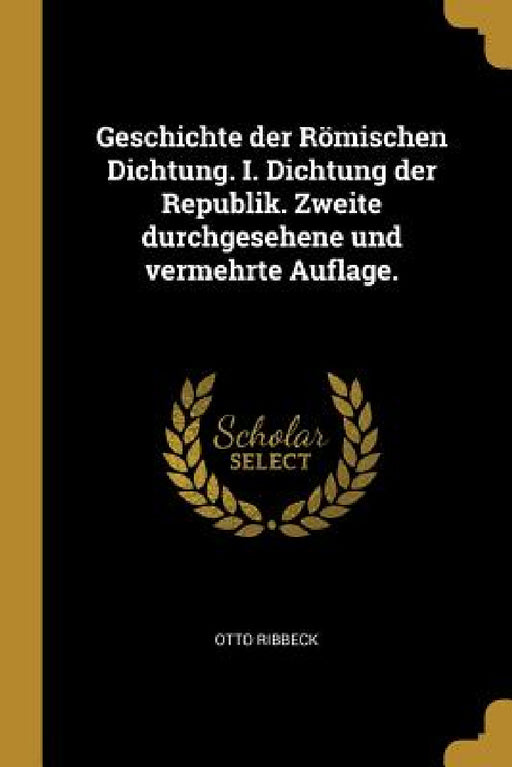 Geschichte der Römischen Dichtung. I. Dichtung der Republik. Zweite durchgesehene und vermehrte Auflage. by Otto Ribbeck