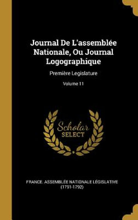 Journal De L'assemblée Nationale, Ou Journal Logographique: Première Legislature; Volume 11 by France Assemblée Nationale Législativ
