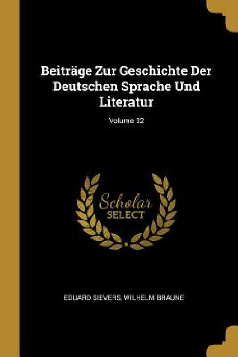 Beiträge Zur Geschichte Der Deutschen Sprache Und Literatur; Volume 32 by Eduard Sievers, Wilhelm Braune