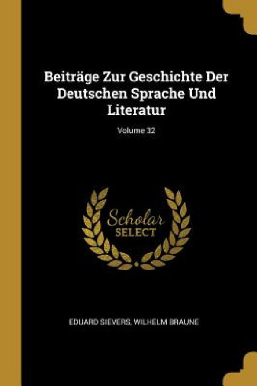 Beiträge Zur Geschichte Der Deutschen Sprache Und Literatur; Volume 32 by Eduard Sievers, Wilhelm Braune
