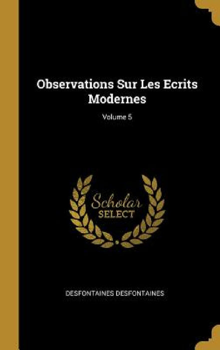 Observations Sur Les Ecrits Modernes; Volume 5 by Desfontaines Desfontaines