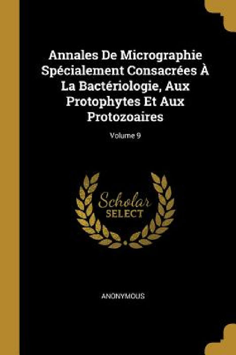 Annales De Micrographie Spécialement Consacrées À La Bactériologie, Aux Protophytes Et Aux Protozoaires; Volume 9 by Anonymous