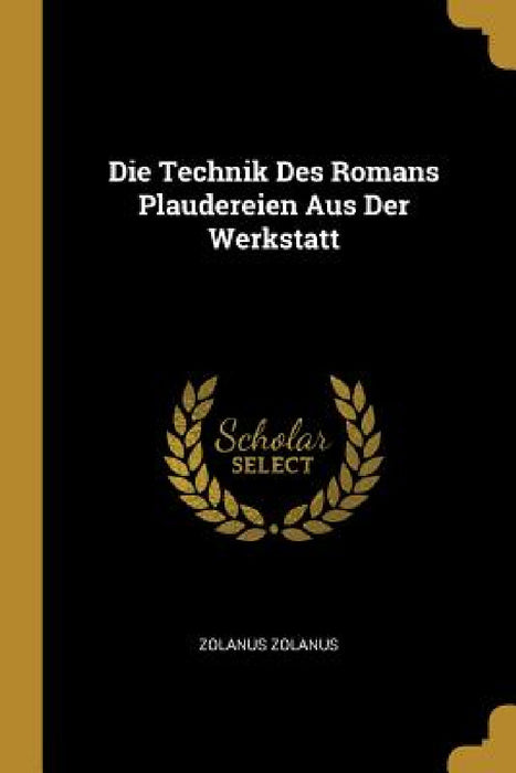 Die Technik Des Romans Plaudereien Aus Der Werkstatt by Zolanus Zolanus