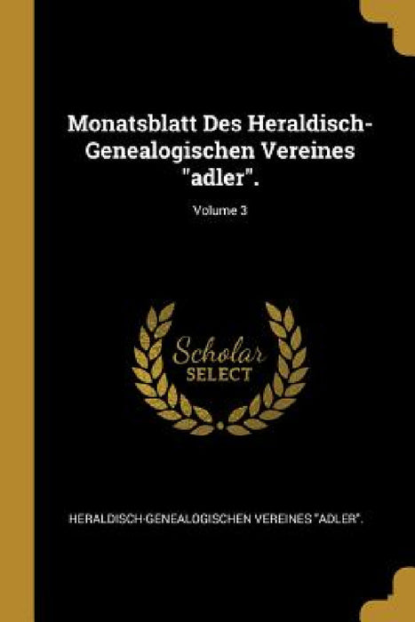 Monatsblatt Des Heraldisch-Genealogischen Vereines "adler".; Volume 3 by Heraldisch-Genealogischen Vere Adler