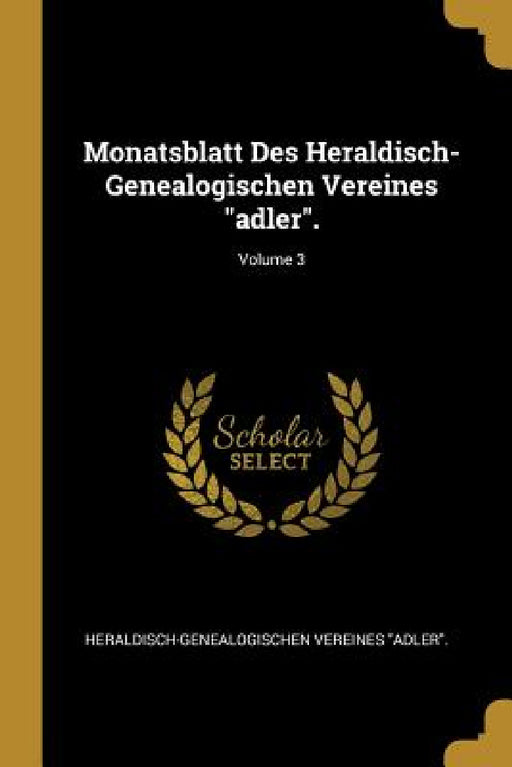 Monatsblatt Des Heraldisch-Genealogischen Vereines "adler".; Volume 3 by Heraldisch-Genealogischen Vere Adler