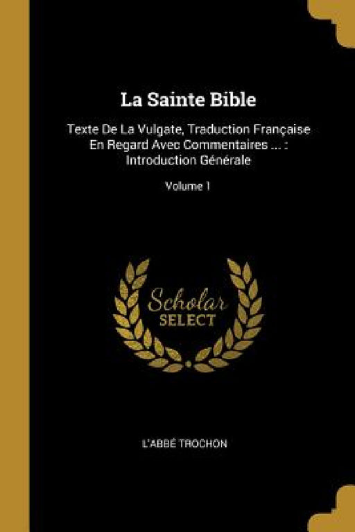 La Sainte Bible: Texte De La Vulgate, Traduction Française En Regard Avec Commentaires ...: Introduction Générale; Volume 1 by L'Abbé Trochon