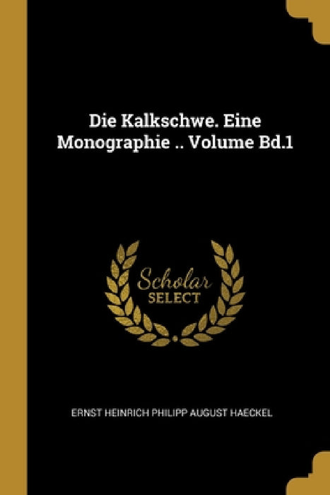 Die Kalkschwe. Eine Monographie .. Volume Bd.1 by Ernst Heinrich Philipp August Haeckel
