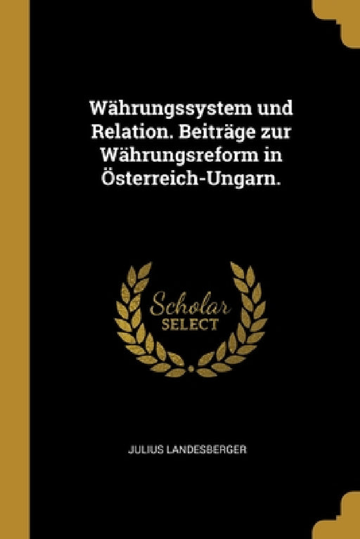 Währungssystem und Relation. Beiträge zur Währungsreform in Österreich-Ungarn. by Julius Landesberger