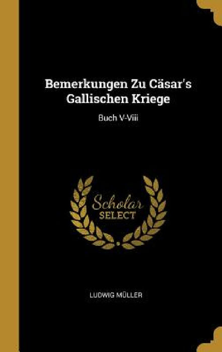 Bemerkungen Zu Cäsar's Gallischen Kriege: Buch V-Viii by Ludwig Müller