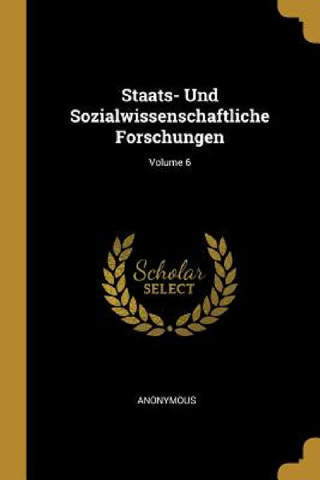 Staats- Und Sozialwissenschaftliche Forschungen; Volume 6 by Anonymous