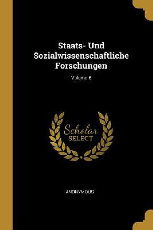 Staats- Und Sozialwissenschaftliche Forschungen; Volume 6 by Anonymous