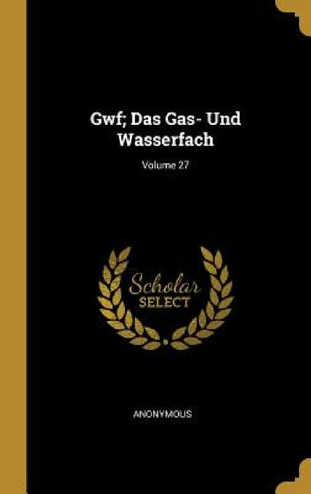 Gwf; Das Gas- Und Wasserfach; Volume 27 by Anonymous