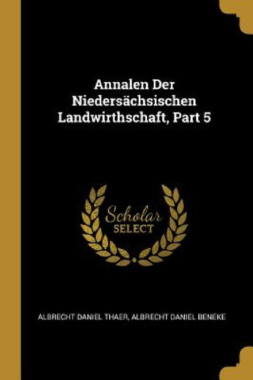 Annalen Der Niedersächsischen Landwirthschaft, Part 5 by Albrecht Daniel Thaer, Albrecht Daniel Beneke