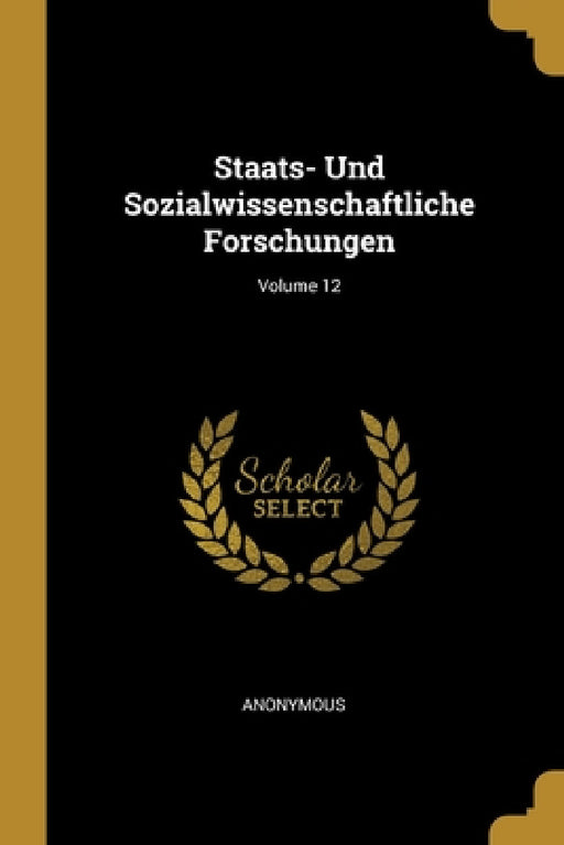Staats- Und Sozialwissenschaftliche Forschungen; Volume 12 by Anonymous