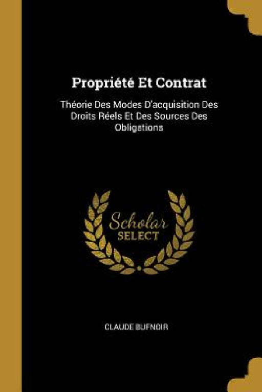 Propriété Et Contrat: Théorie Des Modes D'acquisition Des Droits Réels Et Des Sources Des Obligations by Claude Bufnoir