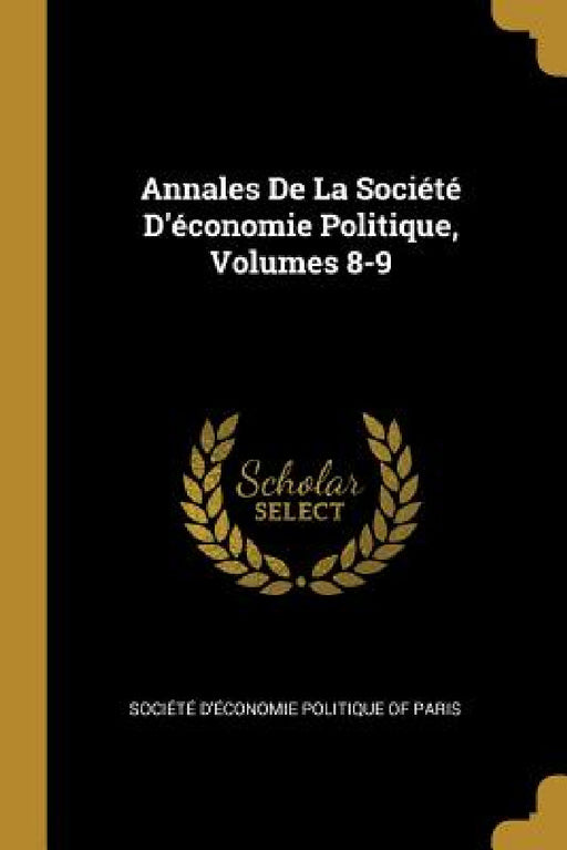 Annales De La Société D'économie Politique, Volumes 8-9 by Société d'Économie Politique of Paris