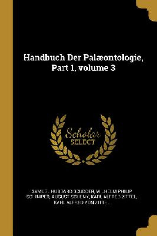 Handbuch Der Palæontologie, Part 1, volume 3 by Samuel Hubbard Scudder, Wilhelm Philip Schimper, August Schenk