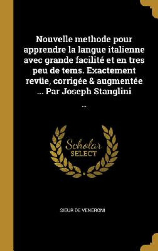 Nouvelle methode pour apprendre la langue italienne avec grande facilité et en tres peu de tems. Exactement revüe, corrigée & augmentée ... Par Joseph by Sieur De Veneroni