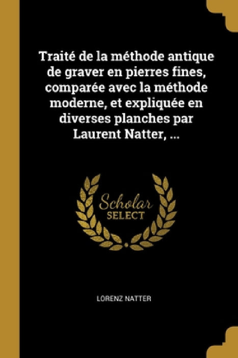 Traité de la méthode antique de graver en pierres fines, comparée avec la méthode moderne, et expliquée en diverses planches par Laurent Natter, ... by Lorenz Natter