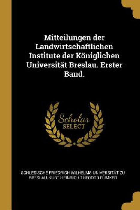 Mitteilungen der Landwirtschaftlichen Institute der Königlichen Universität Breslau. Erster Band. by Schlesische Friedrich-Wilhelms- Breslau, Kurt Heinrich Theodor Rümker