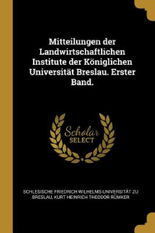 Mitteilungen der Landwirtschaftlichen Institute der Königlichen Universität Breslau. Erster Band. by Schlesische Friedrich-Wilhelms- Breslau, Kurt Heinrich Theodor Rümker