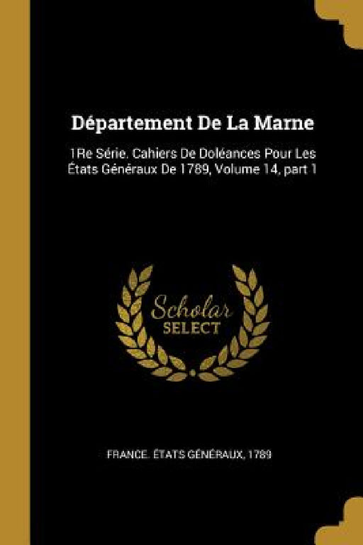 Département De La Marne: 1Re Série. Cahiers De Doléances Pour Les États Généraux De 1789, Volume 14, part 1 by 1789 France États Généraux