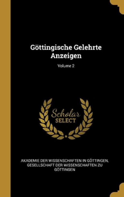 Göttingische Gelehrte Anzeigen; Volume 2 by Akademie Der Wissenschaften in Göttinge, Gesellschaft Der Wissenschaften Zu Gött